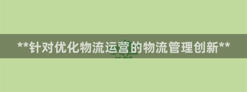 28圈注册地址：**针对优化物流运营