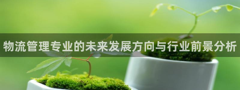 28圈.ccmpc29官网版：物流管理专业的未来发展方向与行