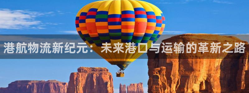 28圈官方官网：港航物流新纪元：未来