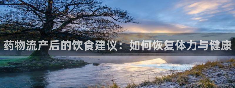28圈注册网址：药物流产后的饮食建议
